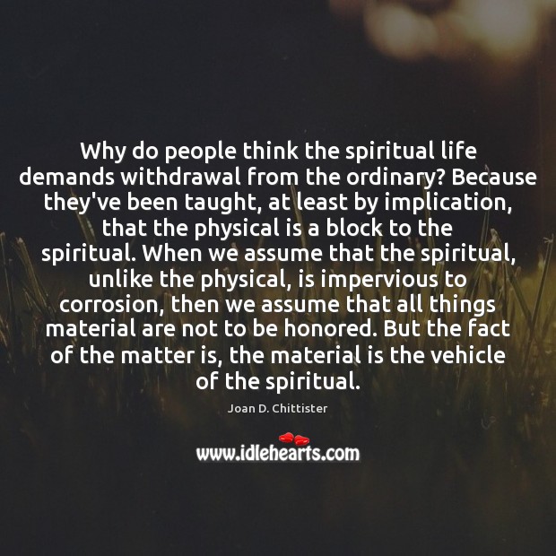 Why do people think the spiritual life demands withdrawal from the ordinary? Joan D. Chittister Picture Quote