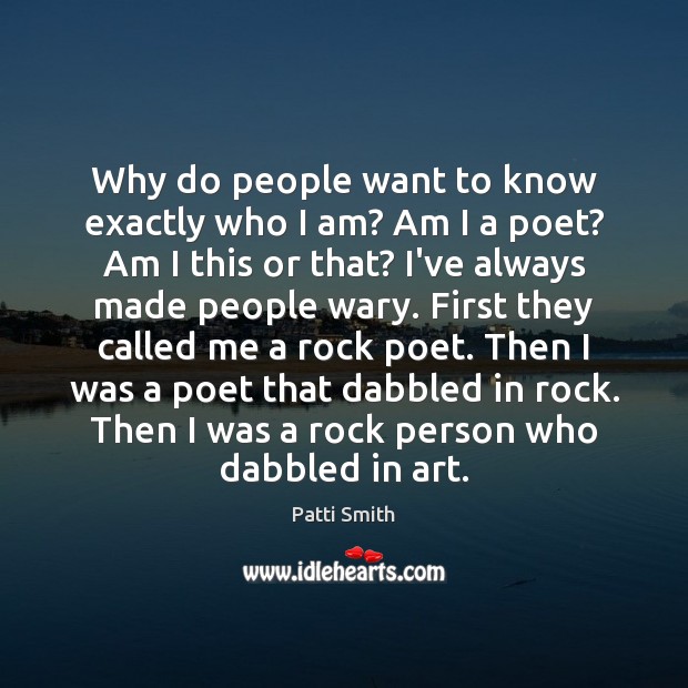 Why do people want to know exactly who I am? Am I Patti Smith Picture Quote
