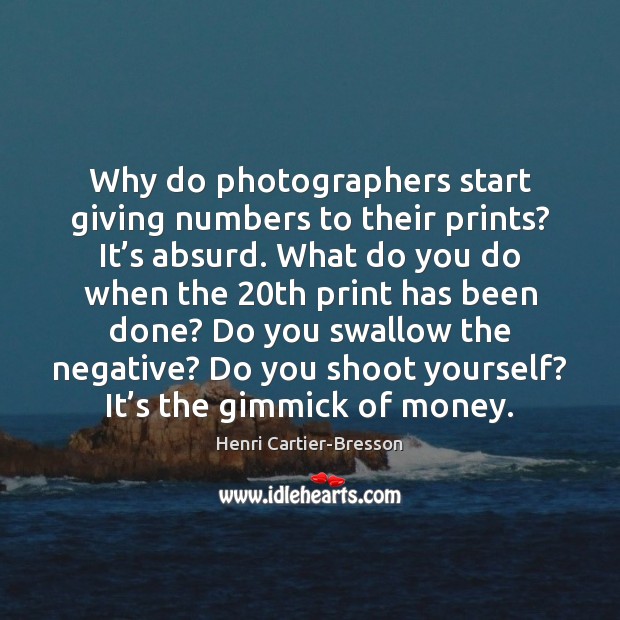 Why do photographers start giving numbers to their prints? It’s absurd. Henri Cartier-Bresson Picture Quote