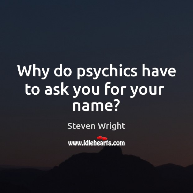 Why do psychics have to ask you for your  name? Steven Wright Picture Quote