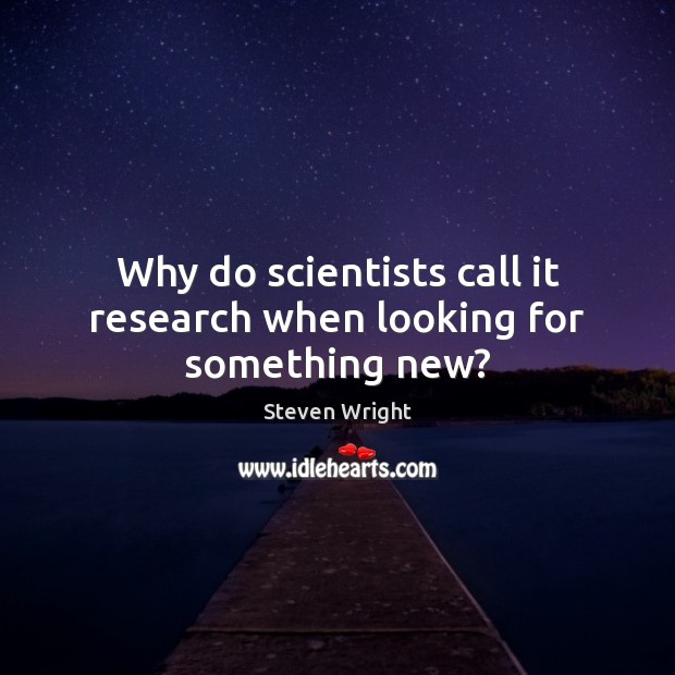 Why do scientists call it research when looking for something new? Image