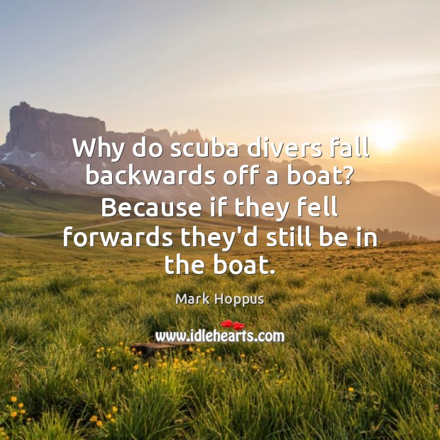 Why do scuba divers fall backwards off a boat? Because if they Mark Hoppus Picture Quote