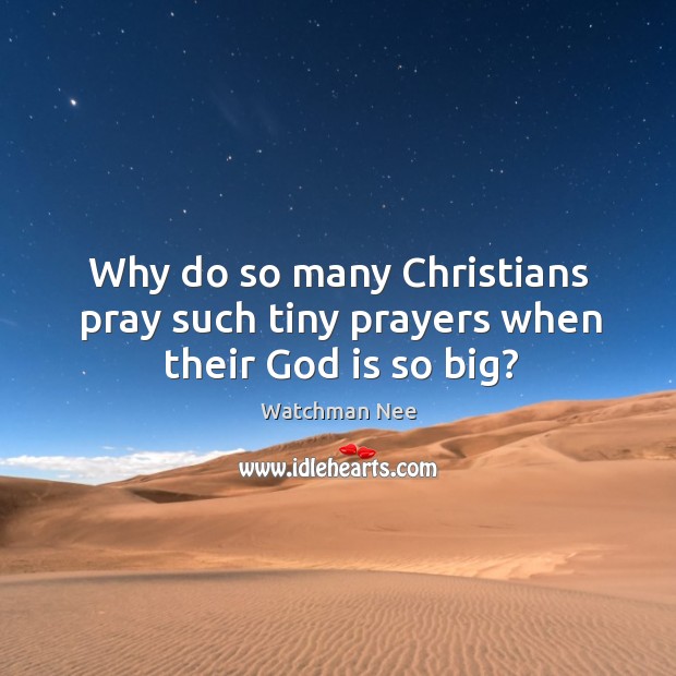 Why do so many Christians pray such tiny prayers when their God is so big? Watchman Nee Picture Quote