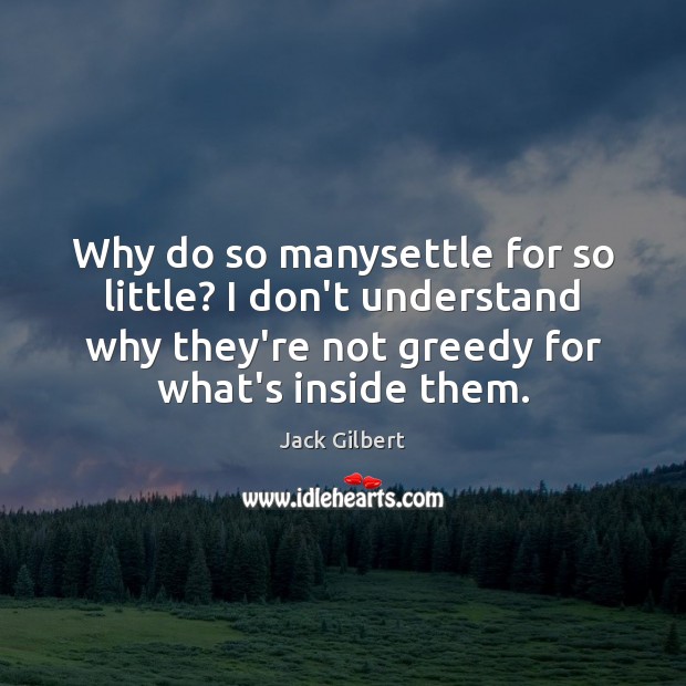 Why do so manysettle for so little? I don’t understand why they’re Jack Gilbert Picture Quote