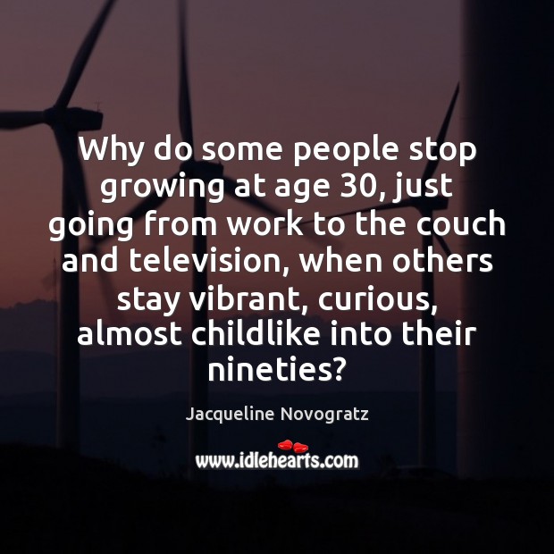 Why do some people stop growing at age 30, just going from work Jacqueline Novogratz Picture Quote