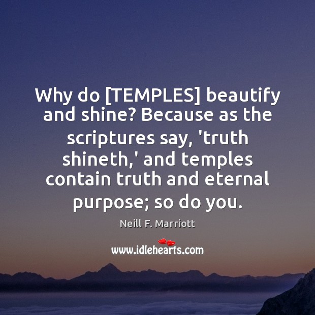 Why do [TEMPLES] beautify and shine? Because as the scriptures say, ‘truth Neill F. Marriott Picture Quote