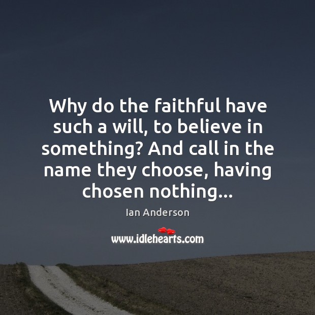 Why do the faithful have such a will, to believe in something? Ian Anderson Picture Quote