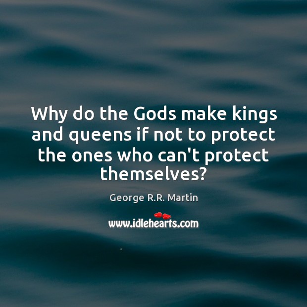 Why do the Gods make kings and queens if not to protect George R.R. Martin Picture Quote