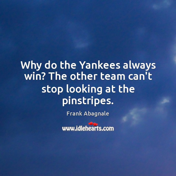 Why do the Yankees always win? The other team can’t stop looking at the pinstripes. Frank Abagnale Picture Quote