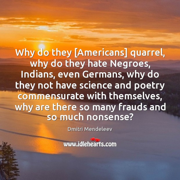 Why do they [Americans] quarrel, why do they hate Negroes, Indians, even 