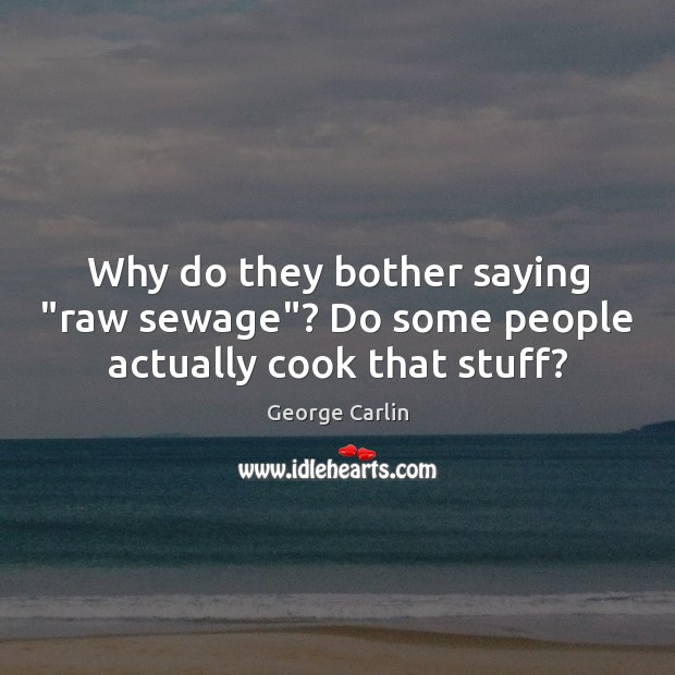Why do they bother saying “raw sewage”? Do some people actually cook that stuff? Image
