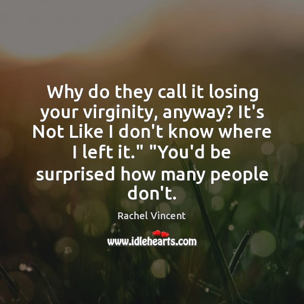 Why do they call it losing your virginity, anyway? It’s Not Like Rachel Vincent Picture Quote