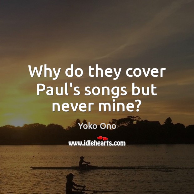 Why do they cover Paul’s songs but never mine? Yoko Ono Picture Quote