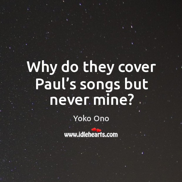 Why do they cover paul’s songs but never mine? Yoko Ono Picture Quote