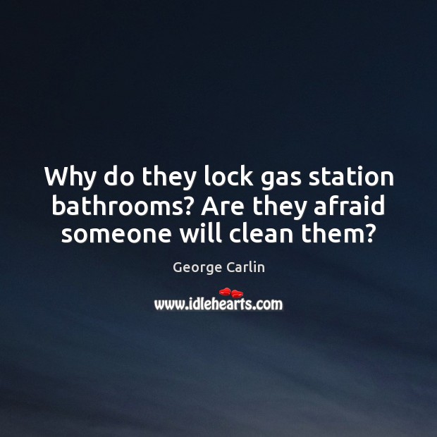 Why do they lock gas station bathrooms? Are they afraid someone will clean them? George Carlin Picture Quote