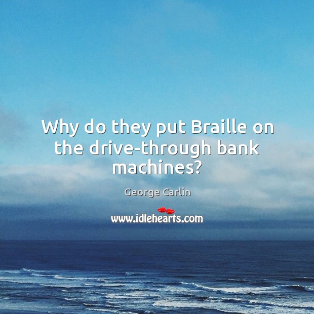 Why do they put Braille on the drive-through bank machines? George Carlin Picture Quote