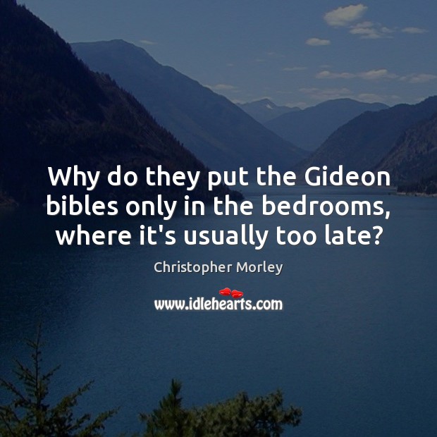 Why do they put the Gideon bibles only in the bedrooms, where it’s usually too late? Christopher Morley Picture Quote