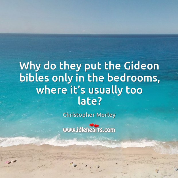 Why do they put the gideon bibles only in the bedrooms, where it’s usually too late? Christopher Morley Picture Quote