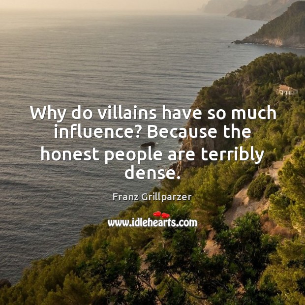 Why do villains have so much influence? Because the honest people are terribly dense. Franz Grillparzer Picture Quote