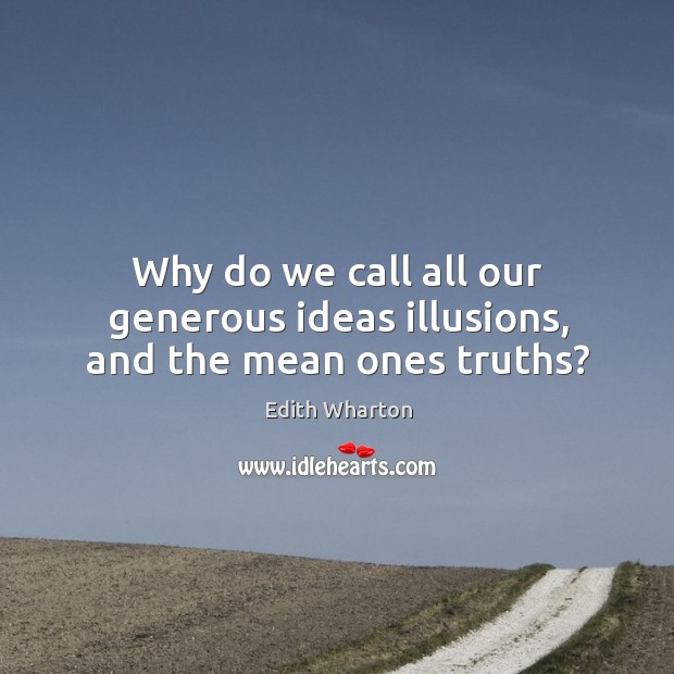 Why do we call all our generous ideas illusions, and the mean ones truths? Edith Wharton Picture Quote