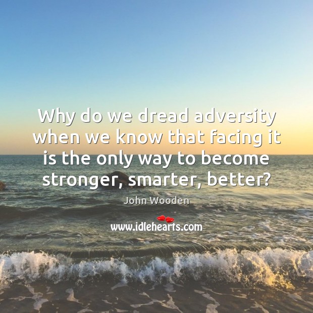 Why do we dread adversity when we know that facing it is John Wooden Picture Quote