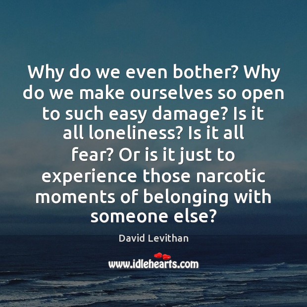 Why do we even bother? Why do we make ourselves so open David Levithan Picture Quote