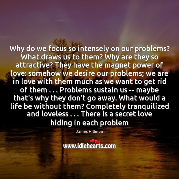 Why do we focus so intensely on our problems? What draws us James Hillman Picture Quote