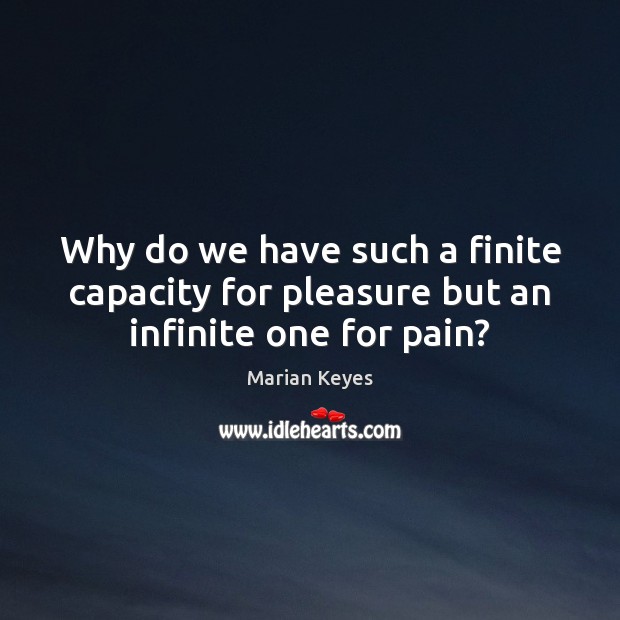 Why do we have such a finite capacity for pleasure but an infinite one for pain? Marian Keyes Picture Quote