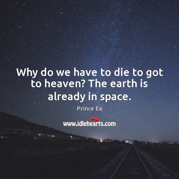 Why do we have to die to got to heaven? The earth is already in space. Prince Ea Picture Quote