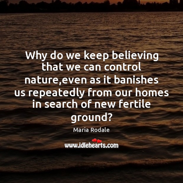 Why do we keep believing that we can control nature,even as Maria Rodale Picture Quote