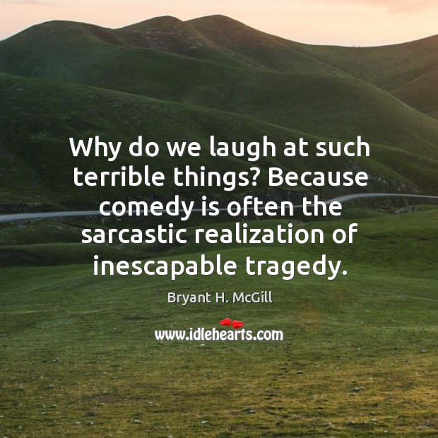 Why do we laugh at such terrible things? because comedy is often the sarcastic Bryant H. McGill Picture Quote