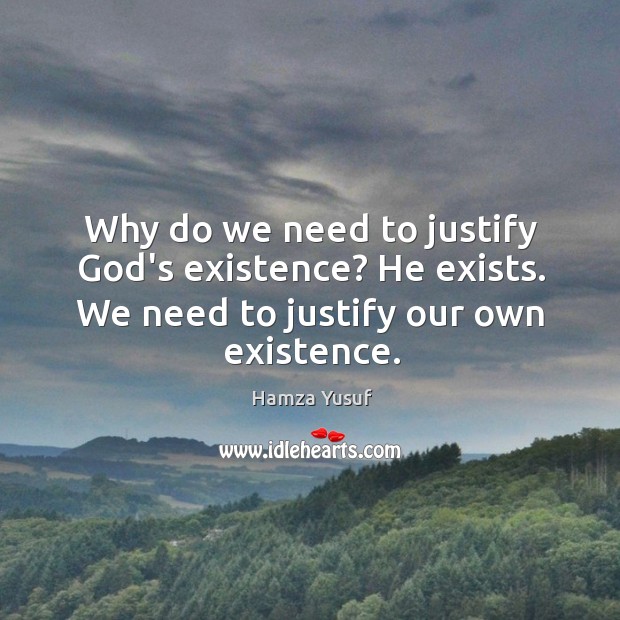 Why do we need to justify God’s existence? He exists. We need Image