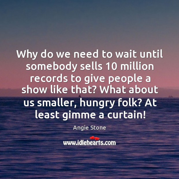 Why do we need to wait until somebody sells 10 million records to give people a show like that? Angie Stone Picture Quote