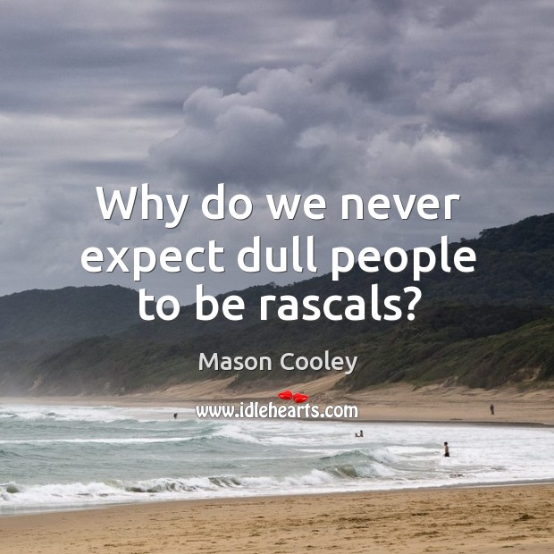 Why do we never expect dull people to be rascals? Mason Cooley Picture Quote