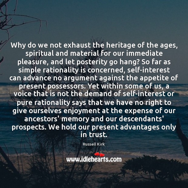 Why do we not exhaust the heritage of the ages, spiritual and Russell Kirk Picture Quote