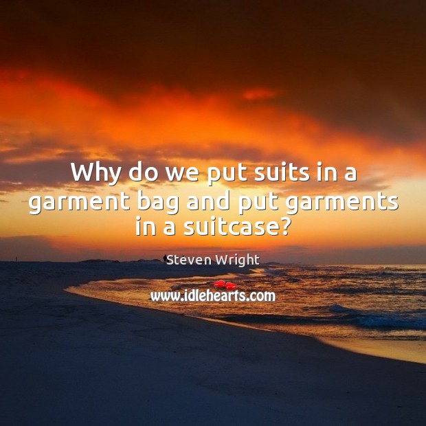 Why do we put suits in a garment bag and put garments in a suitcase? Image