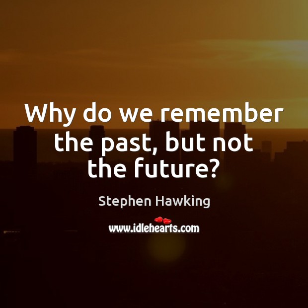 Why do we remember the past, but not the future? Stephen Hawking Picture Quote
