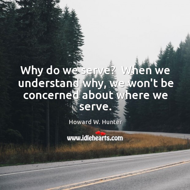 Why do we serve?  When we understand why, we won’t be concerned about where we serve. Image