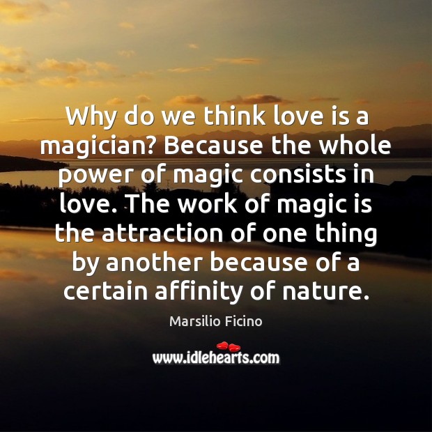 Why do we think love is a magician? Because the whole power Marsilio Ficino Picture Quote