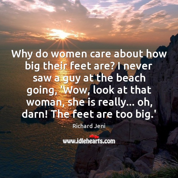 Why do women care about how big their feet are? I never Richard Jeni Picture Quote