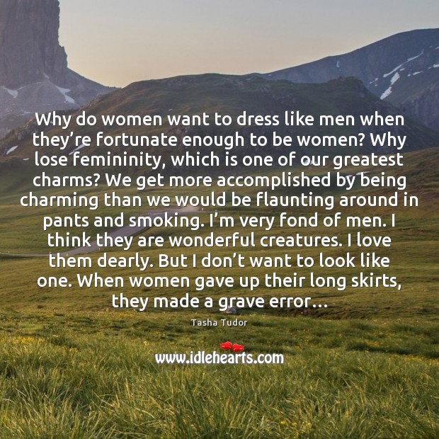 Why do women want to dress like men when they’re fortunate Tasha Tudor Picture Quote