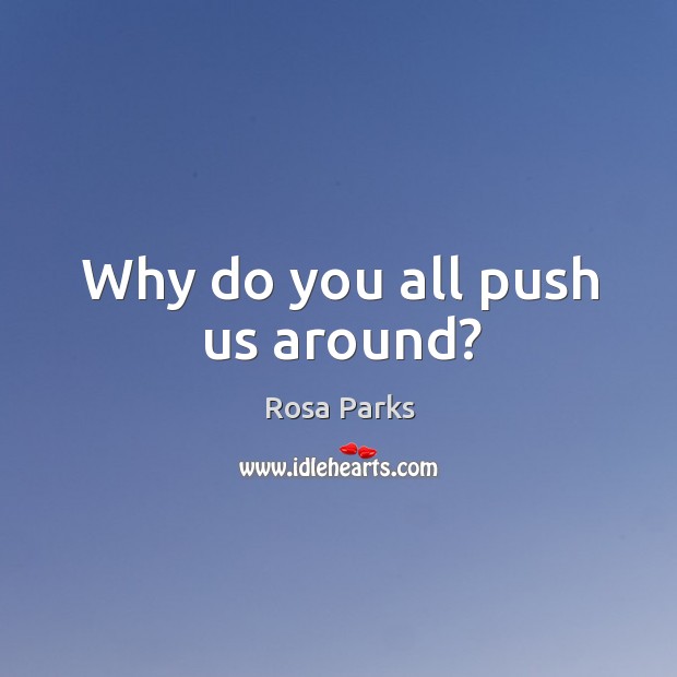 Why do you all push us around? Rosa Parks Picture Quote