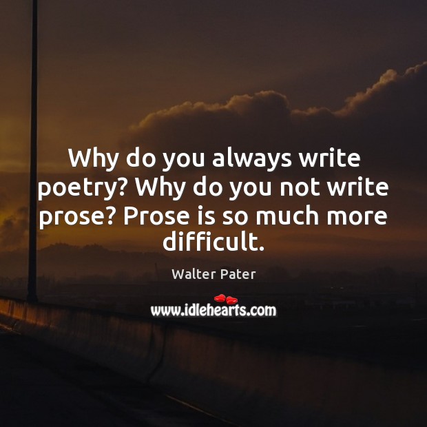 Why do you always write poetry? Why do you not write prose? Walter Pater Picture Quote