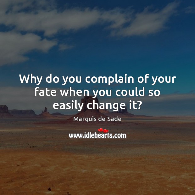Why do you complain of your fate when you could so easily change it? Marquis de Sade Picture Quote