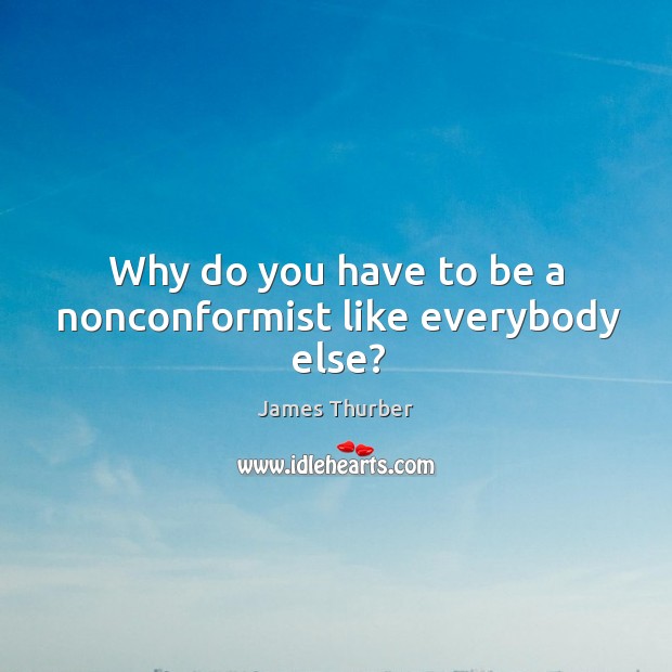 Why do you have to be a nonconformist like everybody else? Image
