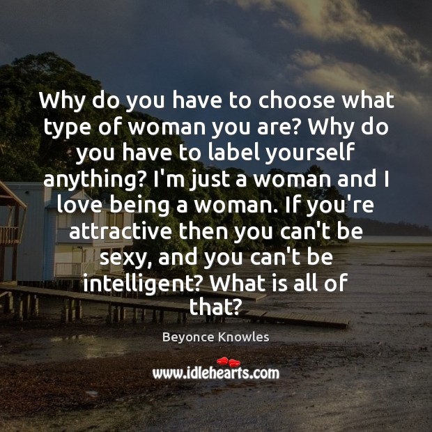 Why do you have to choose what type of woman you are? Beyonce Knowles Picture Quote