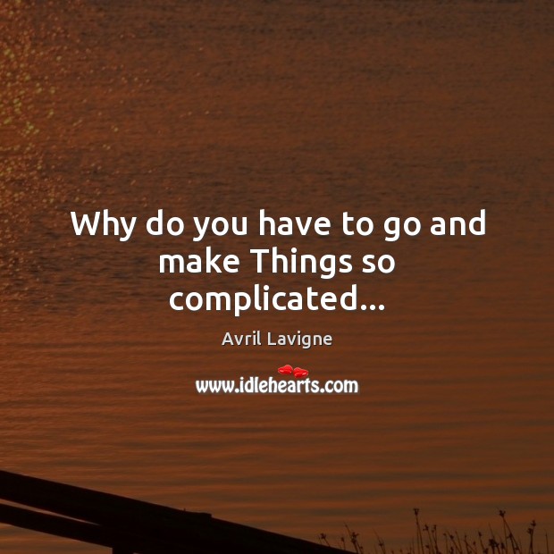 Why do you have to go and make Things so complicated… Avril Lavigne Picture Quote