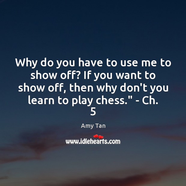 Why do you have to use me to show off? If you Amy Tan Picture Quote