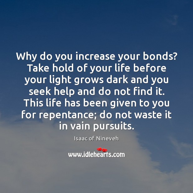 Why do you increase your bonds? Take hold of your life before Isaac of Nineveh Picture Quote