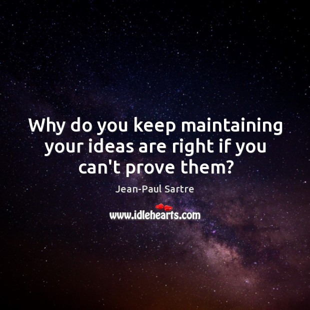 Why do you keep maintaining your ideas are right if you can’t prove them? Jean-Paul Sartre Picture Quote